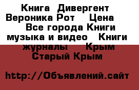 Книга «Дивергент» Вероника Рот  › Цена ­ 30 - Все города Книги, музыка и видео » Книги, журналы   . Крым,Старый Крым